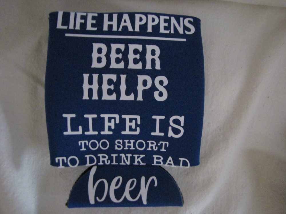 Life Happens, Beer Helps, Life is to Short to Drink Bad Beer- Koozie