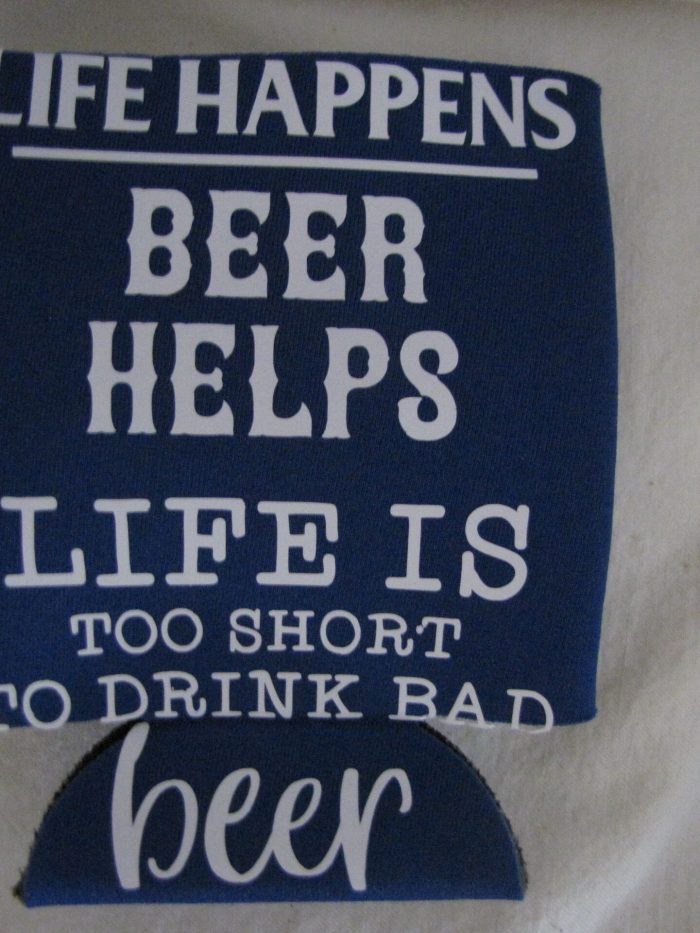 Life Happens, Beer Helps, Life is to Short to Drink Bad Beer- Koozie